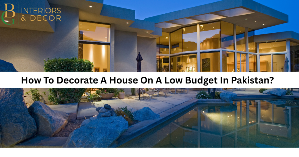 How To Decorate A House On A Low Budget In Pakistan?